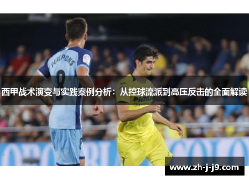西甲战术演变与实践案例分析:从控球流派到高压反击的全面解读 西甲战术演变与实践案例分析:从控球流派到高压反击的全面解读