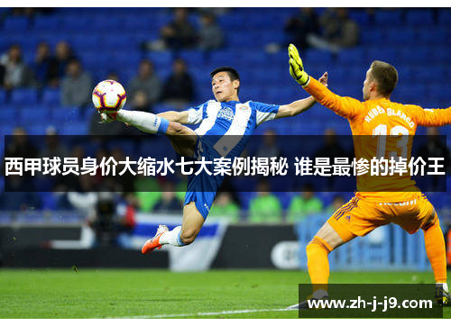 西甲球员身价大缩水七大案例揭秘 谁是最惨的掉价王