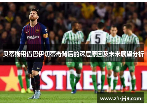 贝蒂斯租借巴伊切蒂奇背后的深层原因及未来展望分析 贝蒂斯租借巴伊切蒂奇背后的深层原因及未来展望分析