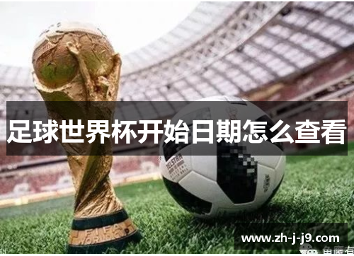 足球世界杯开始日期怎么查看 足球世界杯开始日期怎么查看