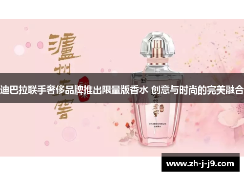 迪巴拉联手奢侈品牌推出限量版香水 创意与时尚的完美融合 迪巴拉联手奢侈品牌推出限量版香水 创意与时尚的完美融合