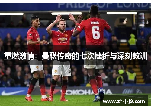 重燃激情:曼联传奇的七次挫折与深刻教训 重燃激情:曼联传奇的七次挫折与深刻教训