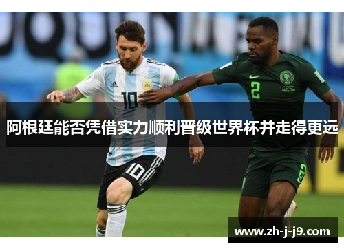 阿根廷能否凭借实力顺利晋级世界杯并走得更远