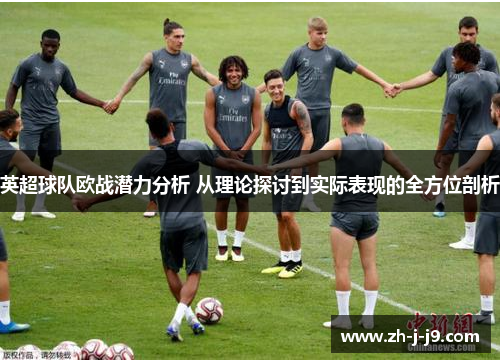 英超球队欧战潜力分析 从理论探讨到实际表现的全方位剖析 英超球队欧战潜力分析 从理论探讨到实际表现的全方位剖析