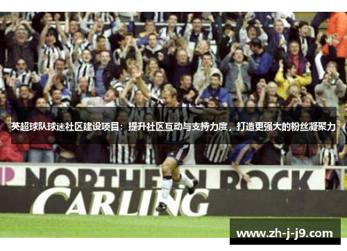 英超球队球迷社区建设项目：提升社区互动与支持力度，打造更强大的粉丝凝聚力