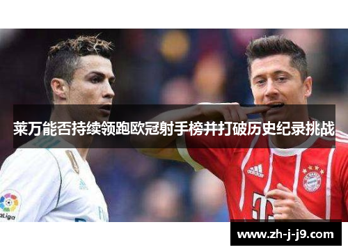 莱万能否持续领跑欧冠射手榜并打破历史纪录挑战 莱万能否持续领跑欧冠射手榜并打破历史纪录挑战