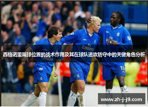 西格诺里踢球位置的战术作用及其在球队进攻防守中的关键角色分析