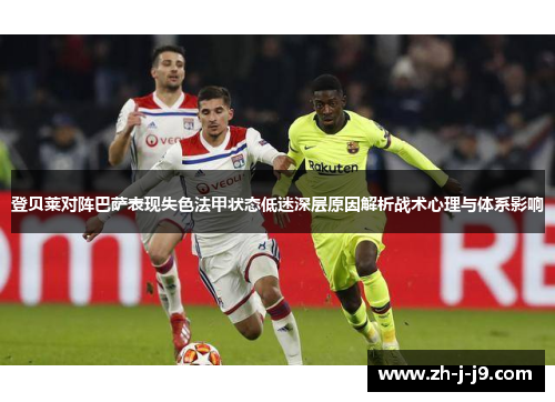 登贝莱对阵巴萨表现失色法甲状态低迷深层原因解析战术心理与体系影响