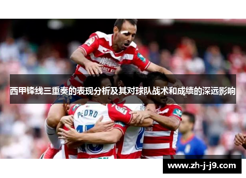 西甲锋线三重奏的表现分析及其对球队战术和成绩的深远影响