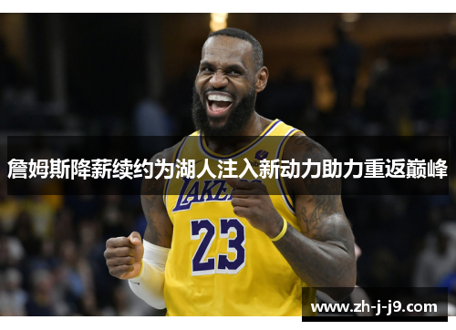 詹姆斯降薪续约为湖人注入新动力助力重返巅峰