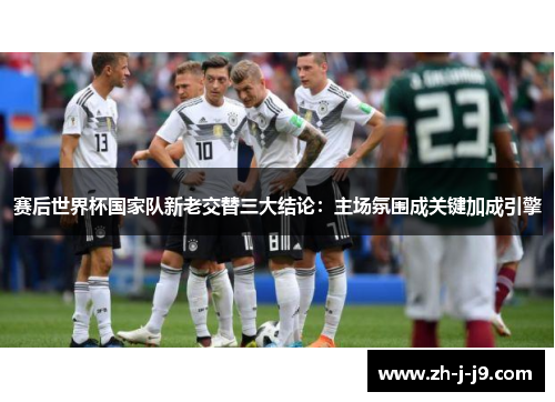 赛后世界杯国家队新老交替三大结论：主场氛围成关键加成引擎