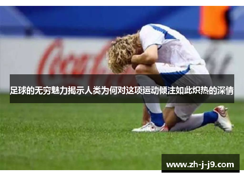 足球的无穷魅力揭示人类为何对这项运动倾注如此炽热的深情