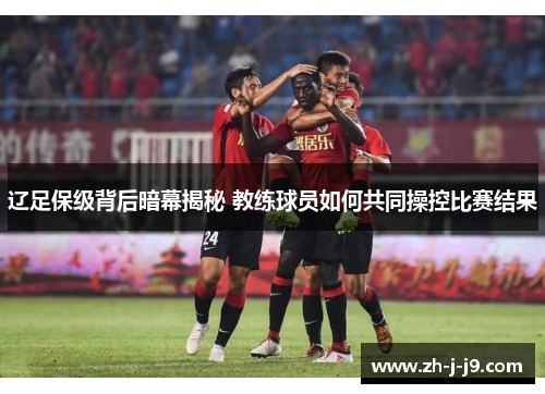 辽足保级背后暗幕揭秘 教练球员如何共同操控比赛结果