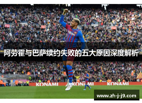 阿劳霍与巴萨续约失败的五大原因深度解析