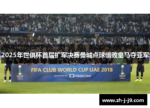 2025年世俱杯首届扩军决赛曼城点球惜败皇马夺亚军