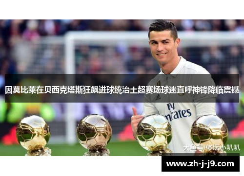 因莫比莱在贝西克塔斯狂飙进球统治土超赛场球迷直呼神锋降临震撼