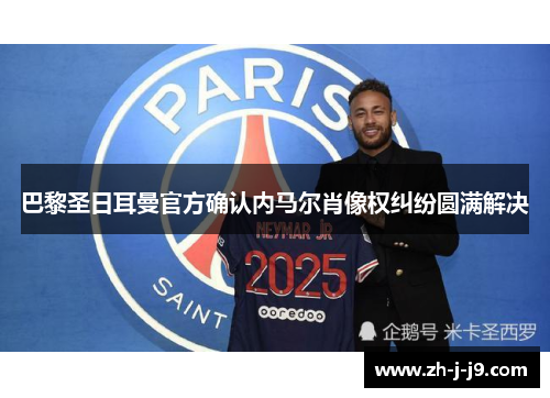 巴黎圣日耳曼官方确认内马尔肖像权纠纷圆满解决