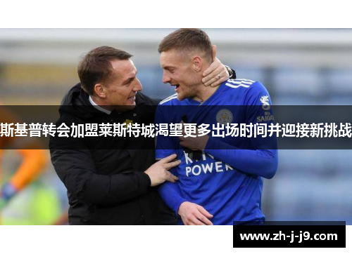 斯基普转会加盟莱斯特城渴望更多出场时间并迎接新挑战