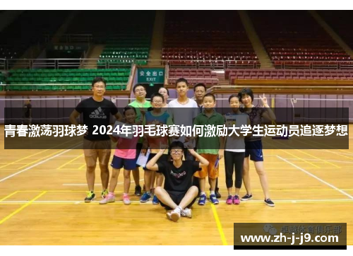青春激荡羽球梦 2024年羽毛球赛如何激励大学生运动员追逐梦想 青春激荡羽球梦 2024年羽毛球赛如何激励大学生运动员追逐梦想