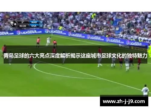 青岛足球的六大亮点深度解析揭示这座城市足球文化的独特魅力 青岛足球的六大亮点深度解析揭示这座城市足球文化的独特魅力