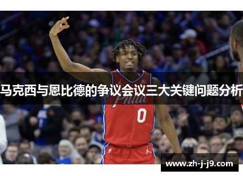 马克西与恩比德的争议会议三大关键问题分析 马克西与恩比德的争议会议三大关键问题分析