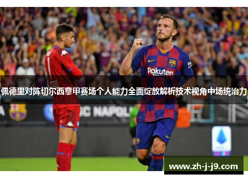佩德里对阵切尔西意甲赛场个人能力全面绽放解析技术视角中场统治力 佩德里对阵切尔西意甲赛场个人能力全面绽放解析技术视角中场统治力