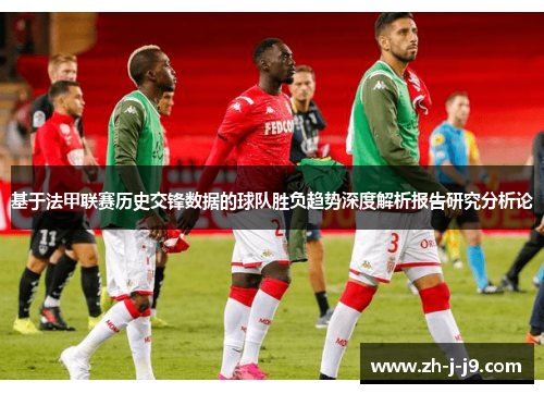 基于法甲联赛历史交锋数据的球队胜负趋势深度解析报告研究分析论 基于法甲联赛历史交锋数据的球队胜负趋势深度解析报告研究分析论