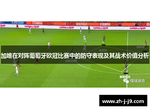 加维在对阵葡萄牙欧冠比赛中的防守表现及其战术价值分析 加维在对阵葡萄牙欧冠比赛中的防守表现及其战术价值分析
