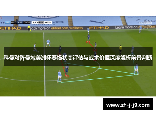 科曼对阵曼城美洲杯赛场状态评估与战术价值深度解析前景判断 科曼对阵曼城美洲杯赛场状态评估与战术价值深度解析前景判断