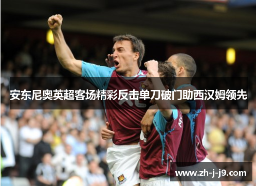 安东尼奥英超客场精彩反击单刀破门助西汉姆领先 安东尼奥英超客场精彩反击单刀破门助西汉姆领先