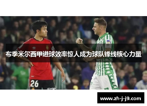 布季米尔西甲进球效率惊人成为球队锋线核心力量 布季米尔西甲进球效率惊人成为球队锋线核心力量