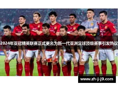 2024年亚冠精英联赛正式更名为新一代亚洲足球顶级赛事引发热议