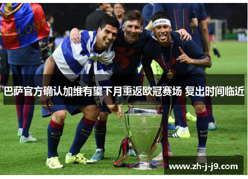 巴萨官方确认加维有望下月重返欧冠赛场 复出时间临近