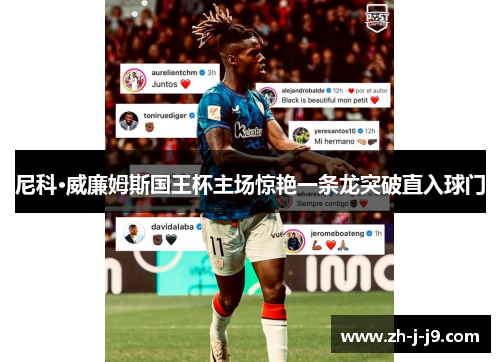 尼科·威廉姆斯国王杯主场惊艳一条龙突破直入球门 尼科·威廉姆斯国王杯主场惊艳一条龙突破直入球门