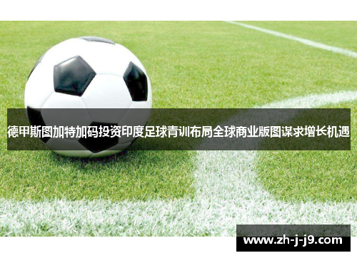 德甲斯图加特加码投资印度足球青训布局全球商业版图谋求增长机遇 德甲斯图加特加码投资印度足球青训布局全球商业版图谋求增长机遇
