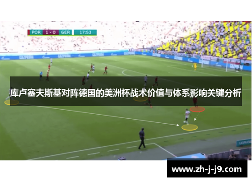 库卢塞夫斯基对阵德国的美洲杯战术价值与体系影响关键分析