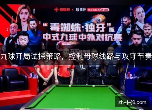九球开局试探策略,控制母球线路与攻守节奏 九球开局试探策略,控制母球线路与攻守节奏